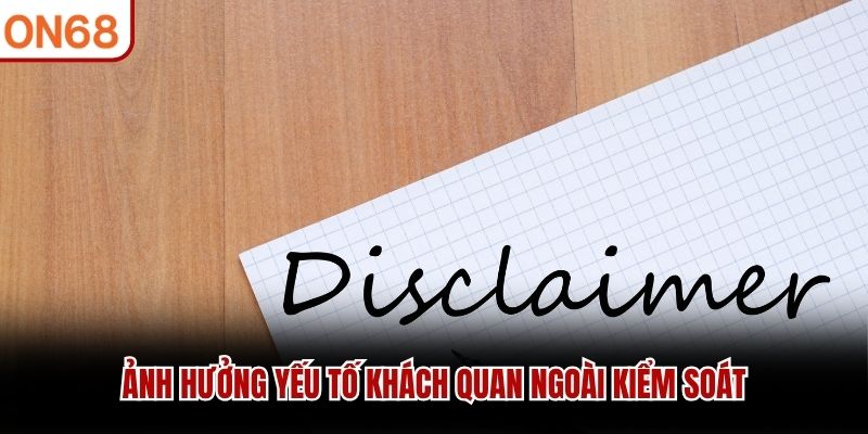 Ảnh hưởng yếu tố khách quan ngoài kiểm soát miễn trừ trách nhiệm