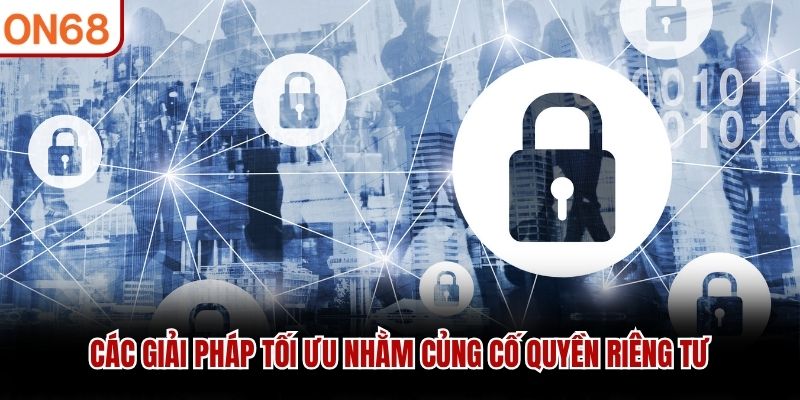 Các giải pháp tối ưu nhằm củng cố quyền riêng tư Quyền riêng tư