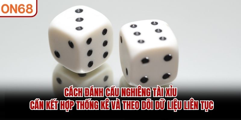 Cách đánh cầu nghiêng tài xỉu cần kết hợp thống kê và theo dõi dữ liệu liên tục cách đánh cầu nghiêng tài xỉu