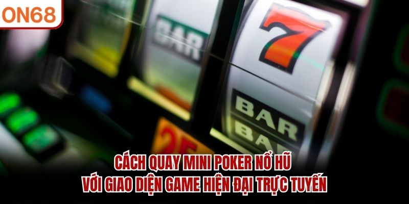 Cách quay mini poker nổ hũ với giao diện game hiện đại trực tuyến cách quay mini poker nổ hũ