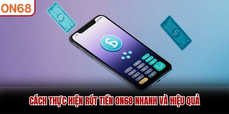 Cách thực hiện rút tiền ON68 nhanh và hiệu quả rút tiền on68