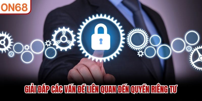 Giải đáp các vấn đề liên quan đến quyền riêng tư Quyền riêng tư