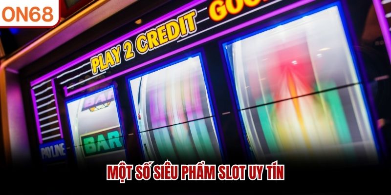 Một số siêu phẩm slot uy tín game nổ hũ có uy tín không