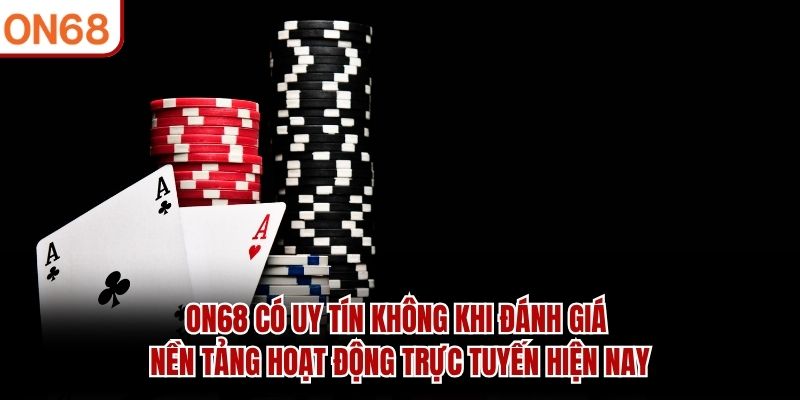 ON68 có uy tín không khi đánh giá nền tảng hoạt động trực tuyến hiện nay ON68 có uy tín không ?